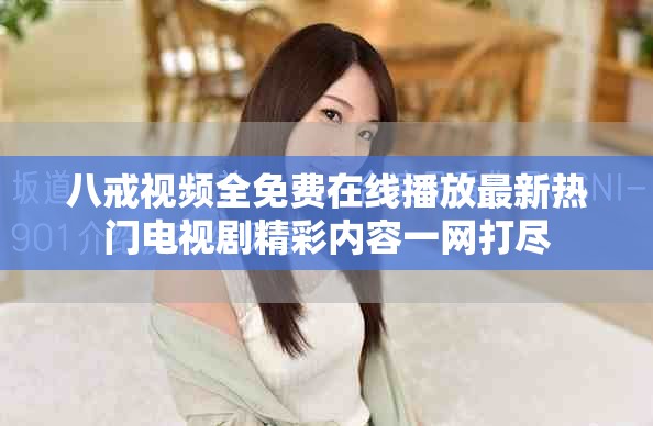 八戒视频全免费在线播放最新热门电视剧精彩内容一网打尽
