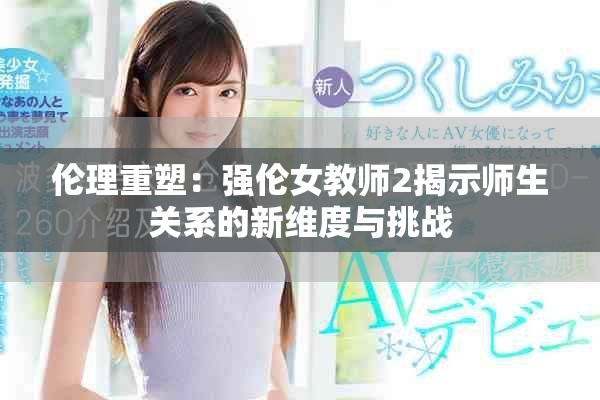 伦理重塑：强伦女教师2揭示师生关系的新维度与挑战
