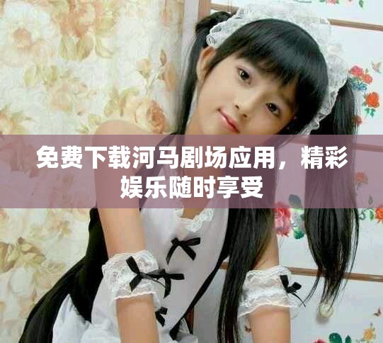 免费下载河马剧场应用，精彩娱乐随时享受