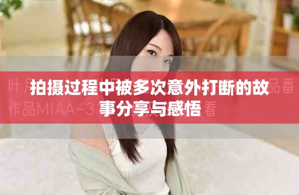 拍摄过程中被多次意外打断的故事分享与感悟