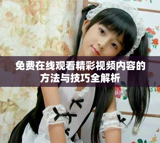 免费在线观看精彩视频内容的方法与技巧全解析