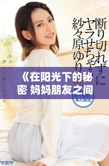 《在阳光下的秘密 妈妈朋友之间的禁忌情感故事》