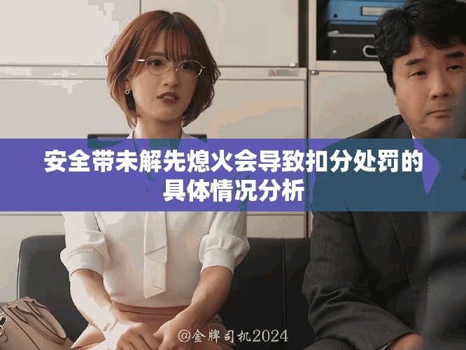 安全带未解先熄火会导致扣分处罚的具体情况分析