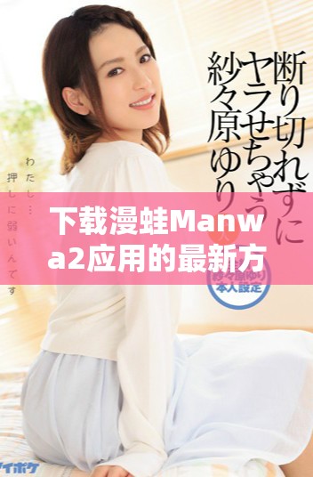 下载漫蛙Manwa2应用的最新方法与指南分享