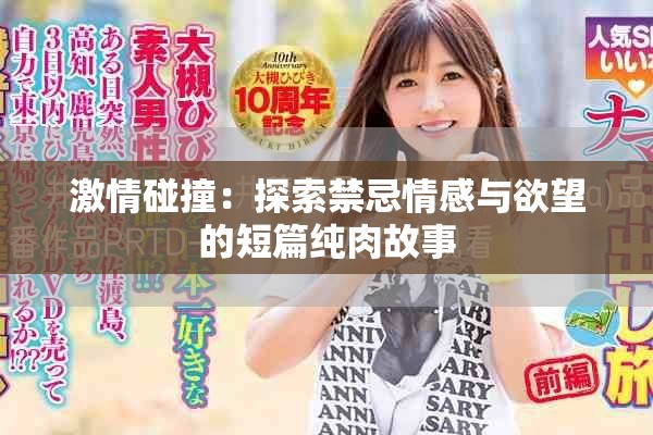 激情碰撞：探索禁忌情感与欲望的短篇纯肉故事