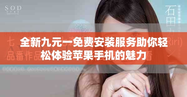 全新九元一免费安装服务助你轻松体验苹果手机的魅力