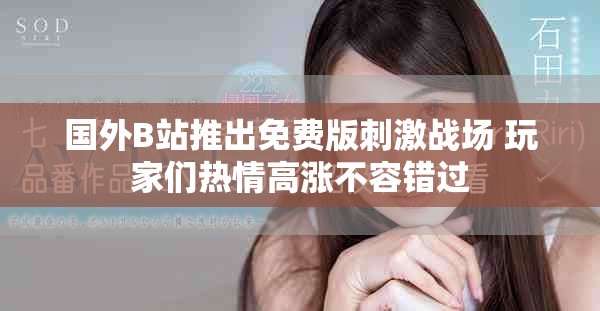国外B站推出免费版刺激战场 玩家们热情高涨不容错过