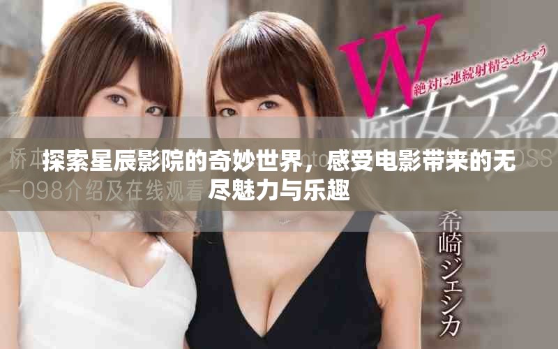 探索星辰影院的奇妙世界，感受电影带来的无尽魅力与乐趣