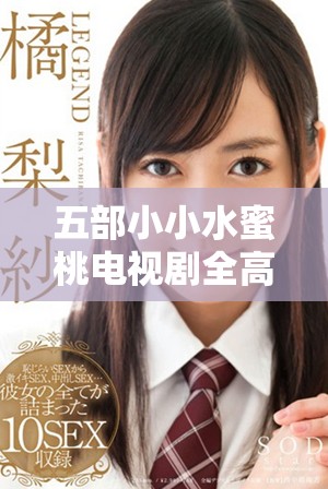 五部小小水蜜桃电视剧全高清免费观影秘籍分享