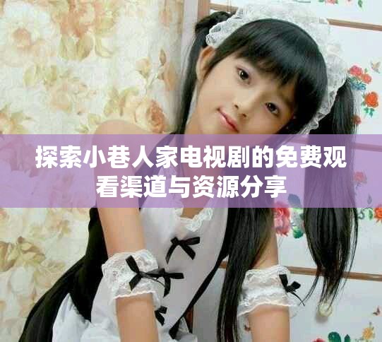 探索小巷人家电视剧的免费观看渠道与资源分享