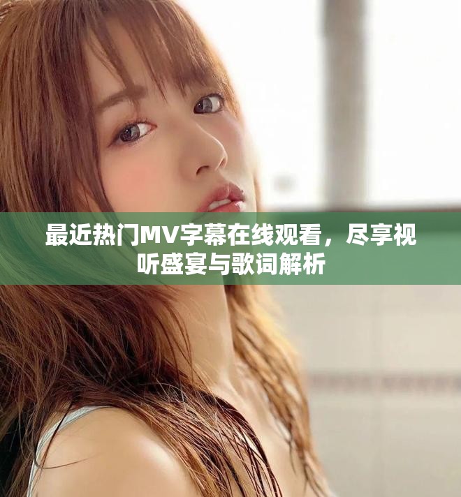 最近热门MV字幕在线观看，尽享视听盛宴与歌词解析