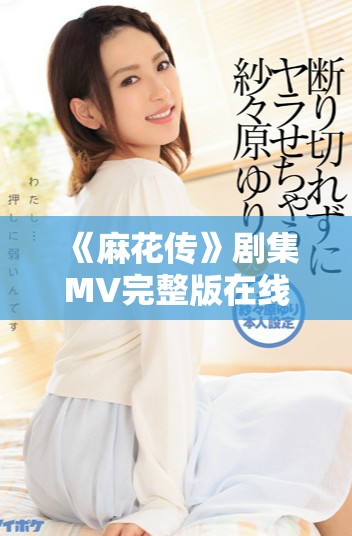 《麻花传》剧集MV完整版在线观看方法与资源分享