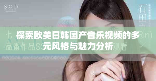 探索欧美日韩国产音乐视频的多元风格与魅力分析