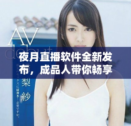 夜月直播软件全新发布，成品人带你畅享直播新体验
