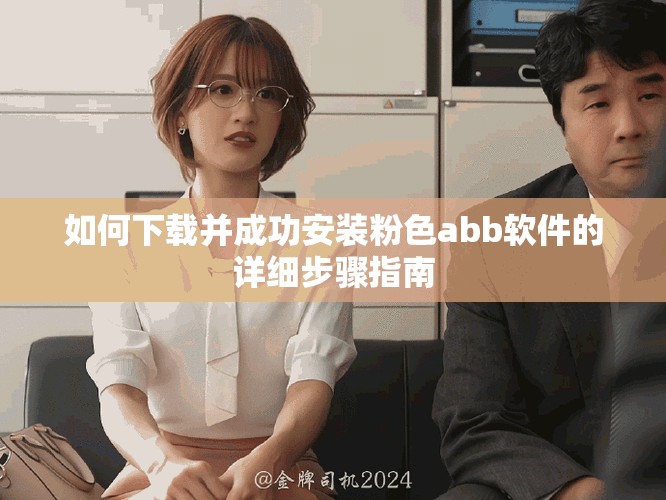 如何下载并成功安装粉色abb软件的详细步骤指南