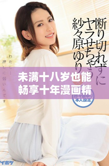 未满十八岁也能畅享十年漫画精彩内容的渠道推荐