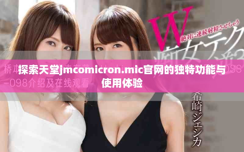 探索天堂jmcomicron.mic官网的独特功能与使用体验