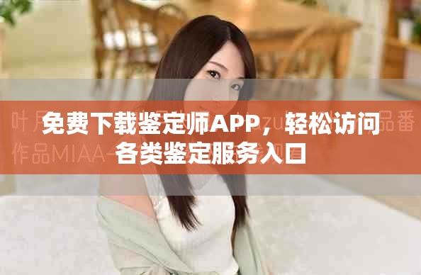免费下载鉴定师APP，轻松访问各类鉴定服务入口