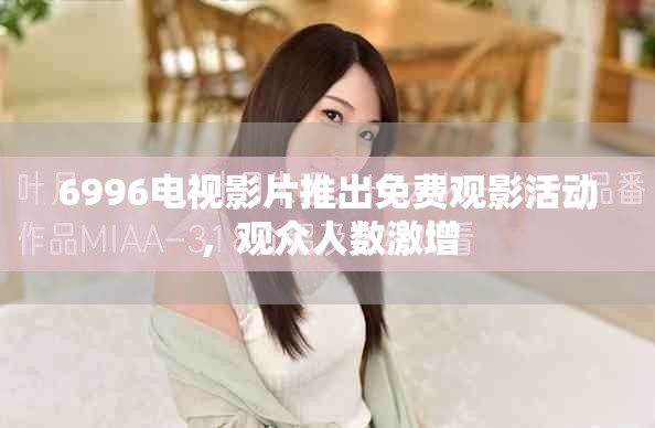 6996电视影片推出免费观影活动，观众人数激增