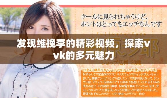 发现维挽李的精彩视频,探索vvk的多元魅力 发现维挽李的精彩视频,探索vvk的多元魅力