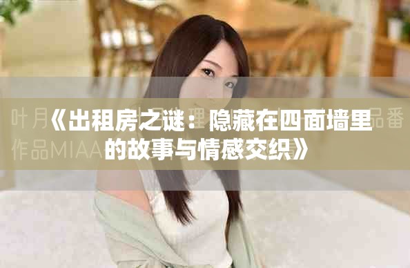 《出租房之谜：隐藏在四面墙里的故事与情感交织》