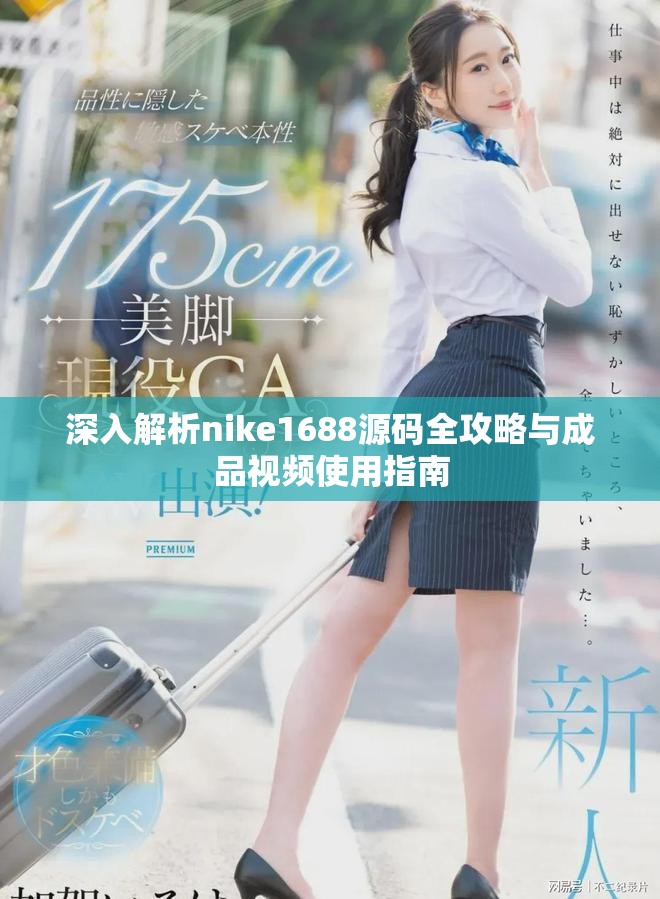 深入解析nike1688源码全攻略与成品视频使用指南
