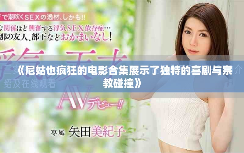 《尼姑也疯狂的电影合集展示了独特的喜剧与宗教碰撞》 《尼姑也疯狂的电影合集展示了独特的喜剧与宗教碰撞》