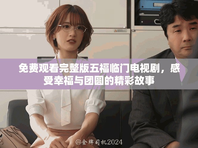 免费观看完整版五福临门电视剧，感受幸福与团圆的精彩故事