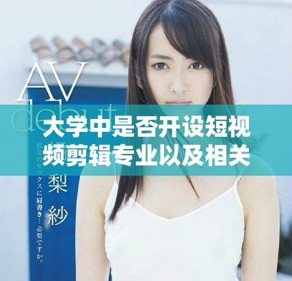 大学中是否开设短视频剪辑专业以及相关学习机会分析