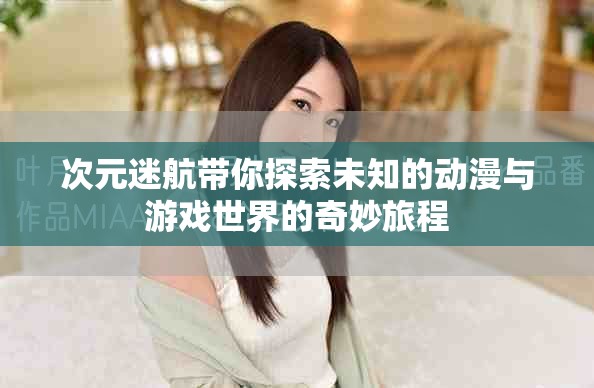 次元迷航带你探索未知的动漫与游戏世界的奇妙旅程
