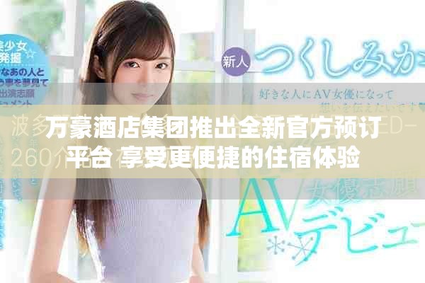万豪酒店集团推出全新官方预订平台 享受更便捷的住宿体验