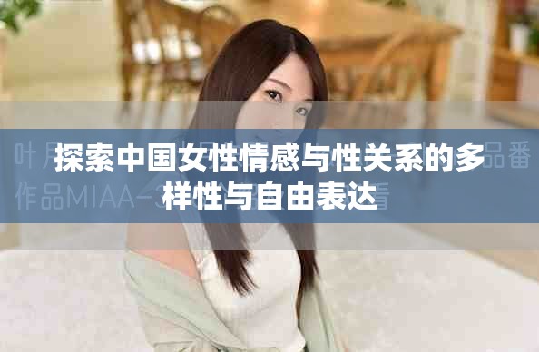 探索中国女性情感与性关系的多样性与自由表达