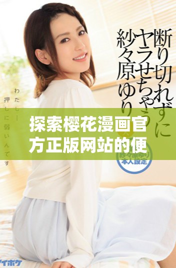 探索樱花漫画官方正版网站的便捷入口与精彩资源