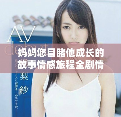 妈妈您目睹他成长的故事情感旅程全剧情介绍 妈妈您目睹他成长的故事情感旅程全剧情介绍
