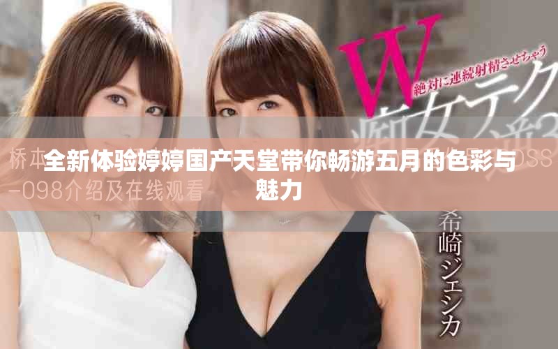 全新体验婷婷国产天堂带你畅游五月的色彩与魅力