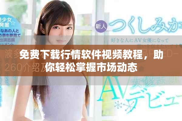 免费下载行情软件视频教程，助你轻松掌握市场动态