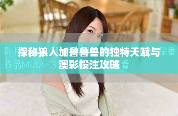 探秘狼人加鲁鲁兽的独特天赋与澳彩投注攻略