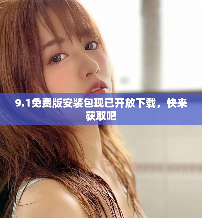 9.1免费版安装包现已开放下载，快来获取吧