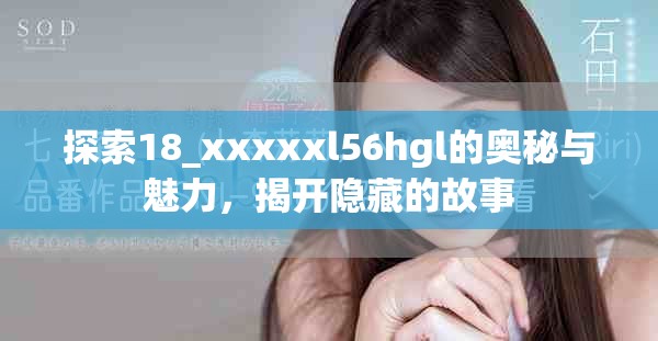 探索18_xxxxxl56hgl的奥秘与魅力，揭开隐藏的故事