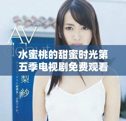 水蜜桃的甜蜜时光第五季电视剧免费观看方式介绍