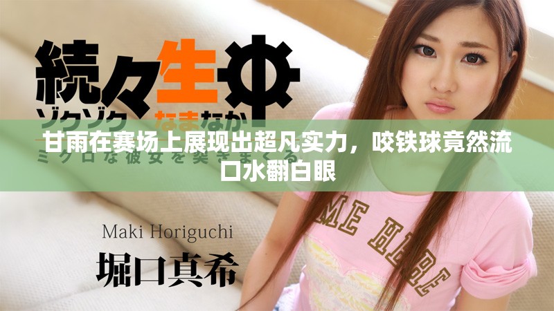 甘雨在赛场上展现出超凡实力，咬铁球竟然流口水翻白眼