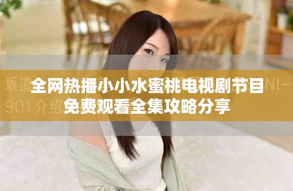 全网热播小小水蜜桃电视剧节目免费观看全集攻略分享