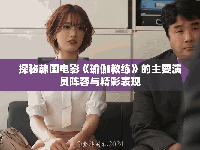 探秘韩国电影《瑜伽教练》的主要演员阵容与精彩表现