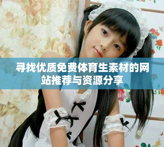 寻找优质免费体育生素材的网站推荐与资源分享