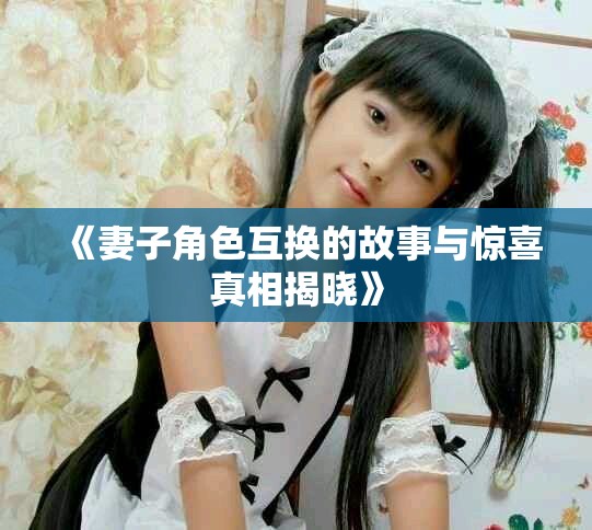 《妻子角色互换的故事与惊喜真相揭晓》