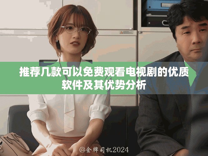 推荐几款可以免费观看电视剧的优质软件及其优势分析