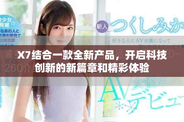 X7结合一款全新产品，开启科技创新的新篇章和精彩体验