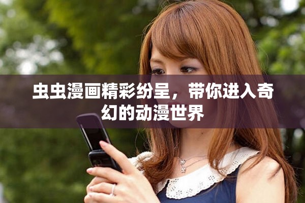 虫虫漫画精彩纷呈，带你进入奇幻的动漫世界