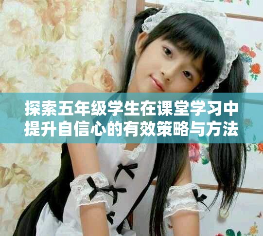探索五年级学生在课堂学习中提升自信心的有效策略与方法