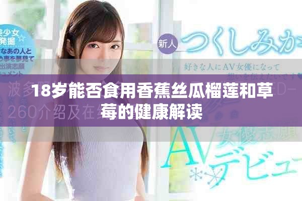 18岁能否食用香蕉丝瓜榴莲和草莓的健康解读